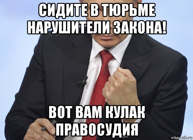 сидите в тюрьме нарушители закона! вот вам кулак правосудия, Мем Путин показывает кулак