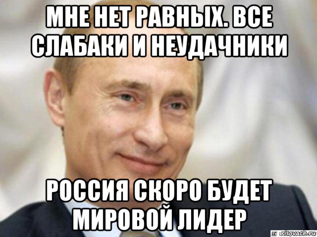 мне нет равных. все слабаки и неудачники россия скоро будет мировой лидер, Мем Ухмыляющийся Путин