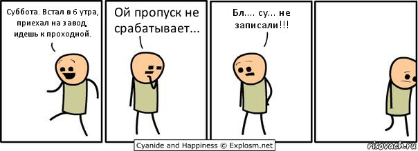 Суббота. Встал в 6 утра, приехал на завод, идешь к проходной. Ой пропуск не срабатывает... Бл.... су... не записали!!!, Комикс  Расстроился