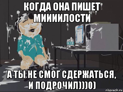 когда она пишет миииилости а ты не смог сдержаться, и подрочил)))0), Мем    Рэнди Марш