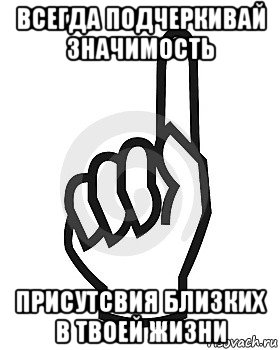 всегда подчеркивай значимость присутсвия близких в твоей жизни, Мем Сейчас этот пидор напишет хуйню