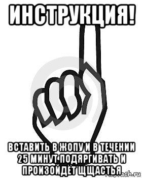 инструкция! вставить в жопу и в течении 25 минут подяргивать и произойдёт щщастья