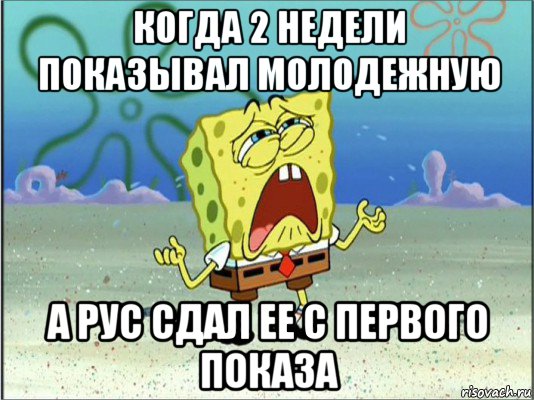 когда 2 недели показывал молодежную а рус сдал ее с первого показа, Мем Спанч Боб плачет