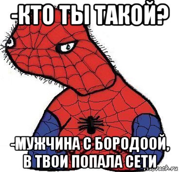 -кто ты такой? -мужчина с бородоой, в твои попала сети, Мем Спуди