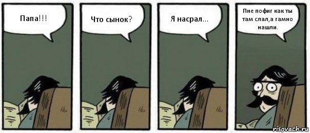 Папа!!! Что сынок? Я насрал… Пне пофиг как ты там слал,а гамно нашли., Комикс Staredad