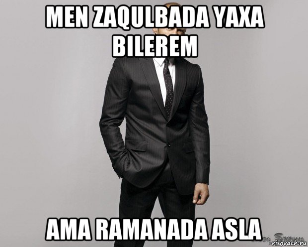 men zaqulbada yaxa bilerem ama ramanada asla