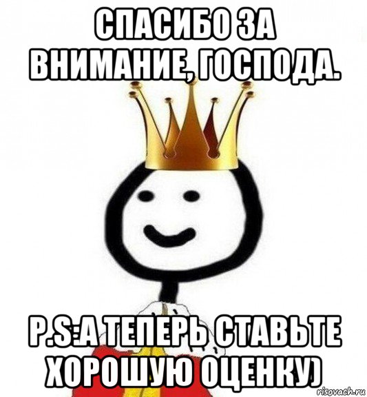 спасибо за внимание, господа. p.s:а теперь ставьте хорошую оценку), Мем Теребонька Царь