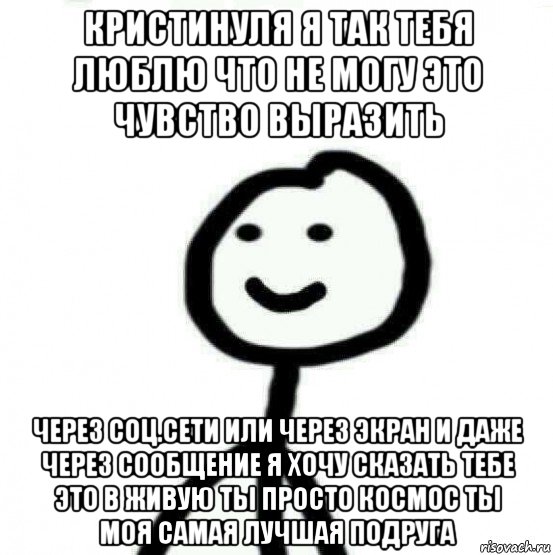 кристинуля я так тебя люблю что не могу это чувство выразить через соц.сети или через экран и даже через сообщение я хочу сказать тебе это в живую ты просто космос ты моя самая лучшая подруга, Мем Теребонька (Диб Хлебушек)