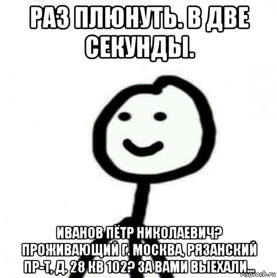 раз плюнуть. в две секунды. иванов пётр николаевич? проживающий г. москва, рязанский пр-т, д. 28 кв 102? за вами выехали..., Мем Теребонька (Диб Хлебушек)