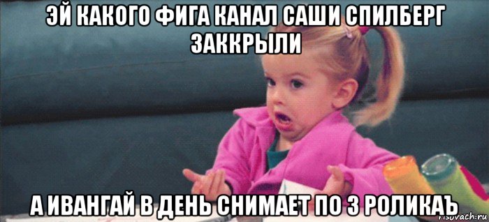 эй какого фига канал саши спилберг заккрыли а ивангай в день снимает по 3 роликаъ, Мем  Ты говоришь (девочка возмущается)