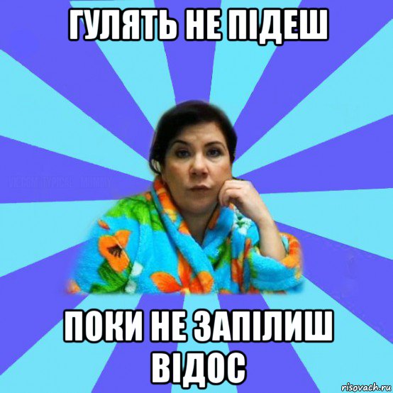 гулять не підеш поки не запілиш відос, Мем типичная мама