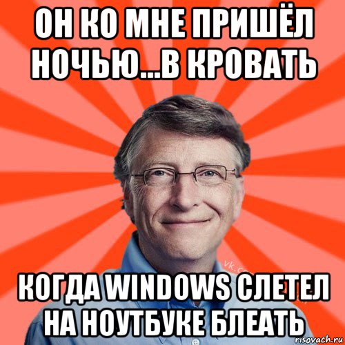 он ко мне пришёл ночью...в кровать когда windows слетел на ноутбуке блеать, Мем Типичный Миллиардер (Билл Гейст)