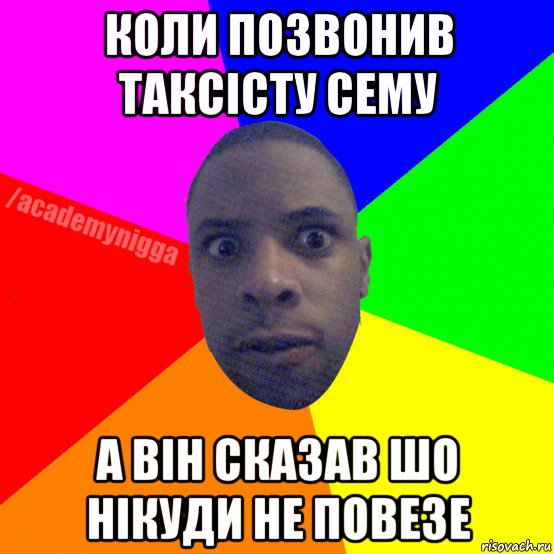 коли позвонив таксісту сему а він сказав шо нікуди не повезе, Мем  ТИПИЧНЫЙ НЕГР