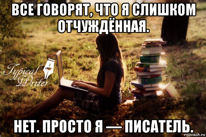 все говорят, что я слишком отчуждённая. нет. просто я — писатель., Мем Типичный писатель