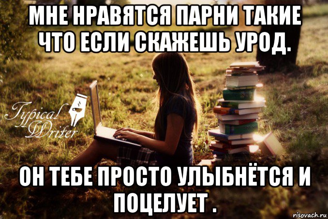 мне нравятся парни такие что если скажешь урод. он тебе просто улыбнётся и поцелует ., Мем Типичный писатель