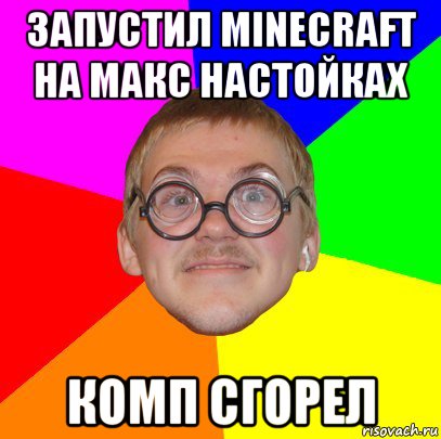 запустил minecraft на макс настойках комп сгорел