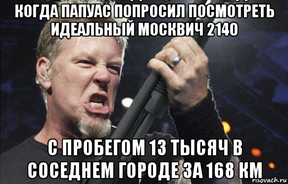 когда папуас попросил посмотреть идеальный москвич 2140 с пробегом 13 тысяч в соседнем городе за 168 км, Мем То чувство когда