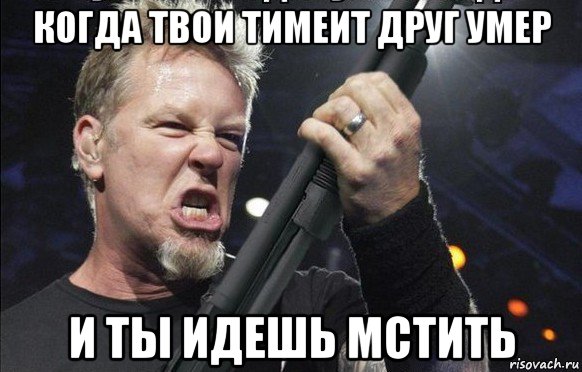 когда твои тимеит друг умер и ты идешь мстить, Мем То чувство когда