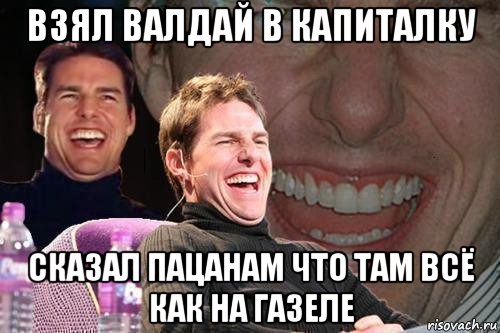 взял валдай в капиталку сказал пацанам что там всё как на газеле, Мем том круз