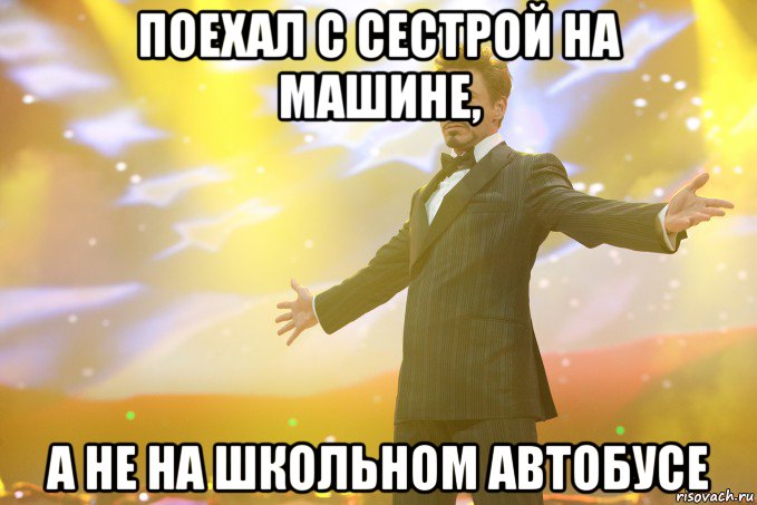 поехал с сестрой на машине, а не на школьном автобусе, Мем Тони Старк (Роберт Дауни младший)