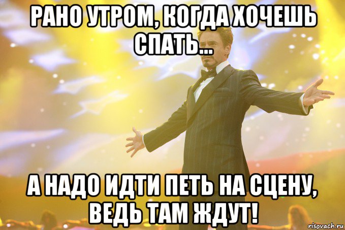 рано утром, когда хочешь спать... а надо идти петь на сцену, ведь там ждут!, Мем Тони Старк (Роберт Дауни младший)