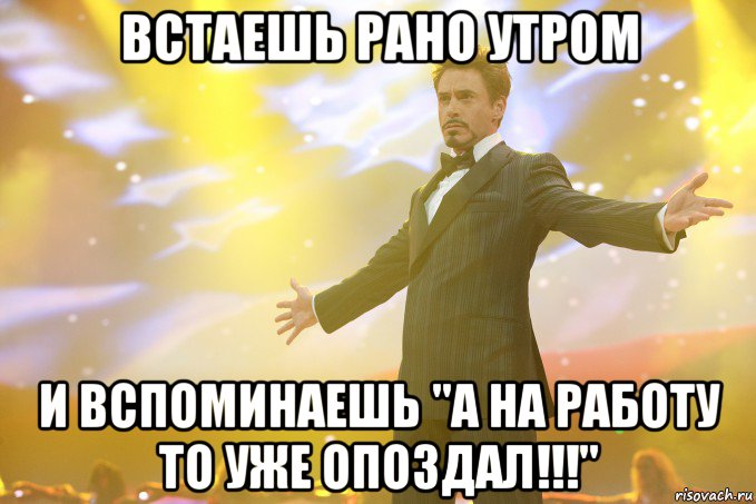 встаешь рано утром и вспоминаешь "а на работу то уже опоздал!!!", Мем Тони Старк (Роберт Дауни младший)