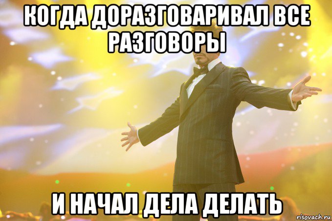 когда доразговаривал все разговоры и начал дела делать, Мем Тони Старк (Роберт Дауни младший)