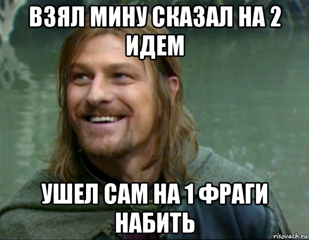 взял мину сказал на 2 идем ушел сам на 1 фраги набить, Мем Тролль Боромир