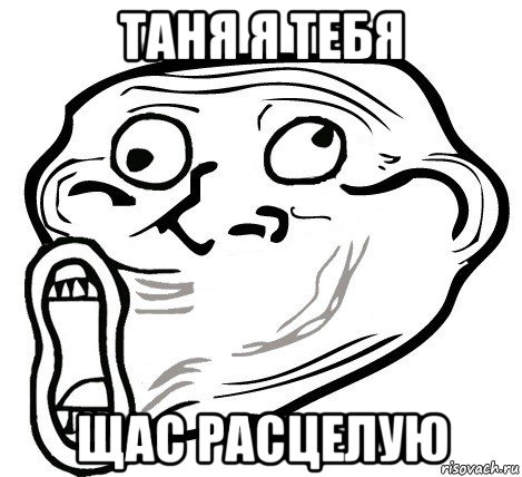 таня я тебя щас расцелую, Мем  Trollface LOL