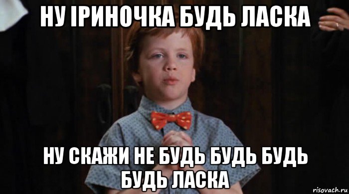 ну іриночка будь ласка ну скажи не будь будь будь будь ласка, Мем  Трудный Ребенок