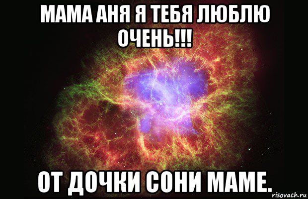 мама аня я тебя люблю очень!!! от дочки сони маме., Мем Туманность