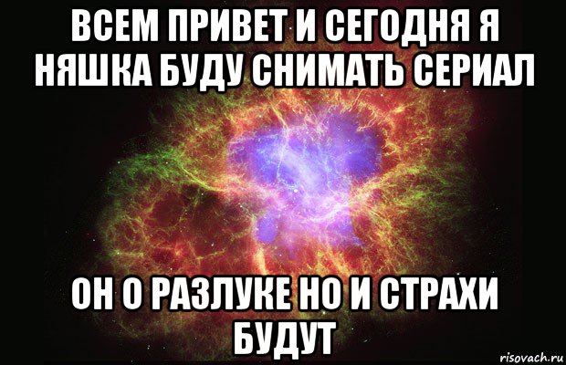 всем привет и сегодня я няшка буду снимать сериал он о разлуке но и страхи будут, Мем Туманность