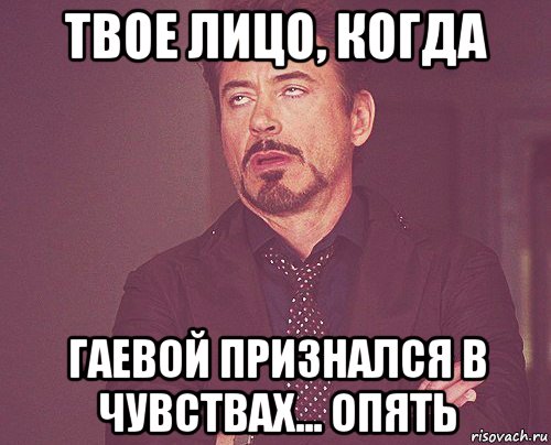 твое лицо, когда гаевой признался в чувствах... опять, Мем твое выражение лица