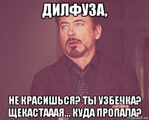 дилфуза, не красишься? ты узбечка? щекастааая... куда пропала?, Мем твое выражение лица