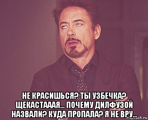  не красишься? ты узбечка? щекастааая... почему дилфузой назвали? куда пропала? я не вру..., Мем твое выражение лица