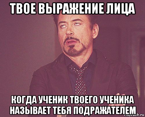 твое выражение лица когда ученик твоего ученика называет тебя подражателем, Мем твое выражение лица