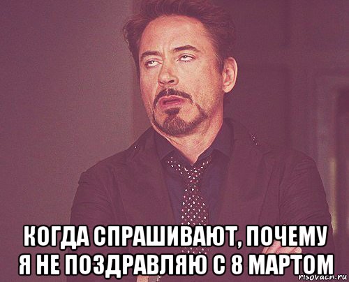  когда спрашивают, почему я не поздравляю с 8 мартом, Мем твое выражение лица