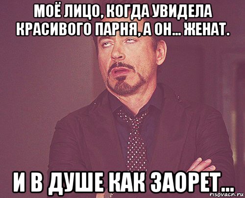 моё лицо, когда увидела красивого парня, а он... женат. и в душе как заорет..., Мем твое выражение лица