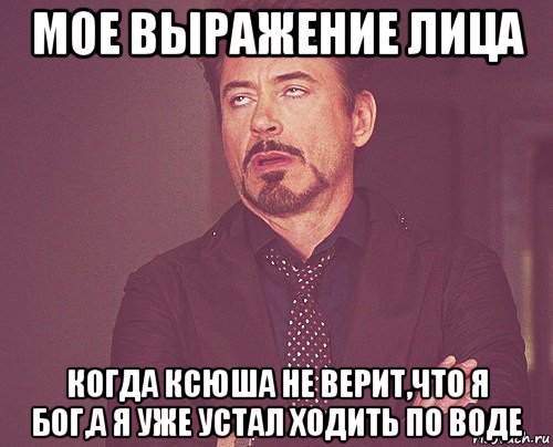 мое выражение лица когда ксюша не верит,что я бог,а я уже устал ходить по воде, Мем твое выражение лица