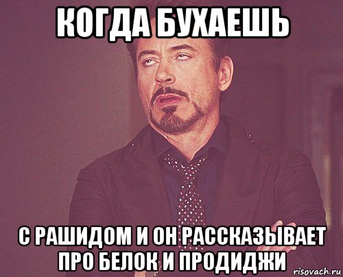 когда бухаешь с рашидом и он рассказывает про белок и продиджи, Мем твое выражение лица