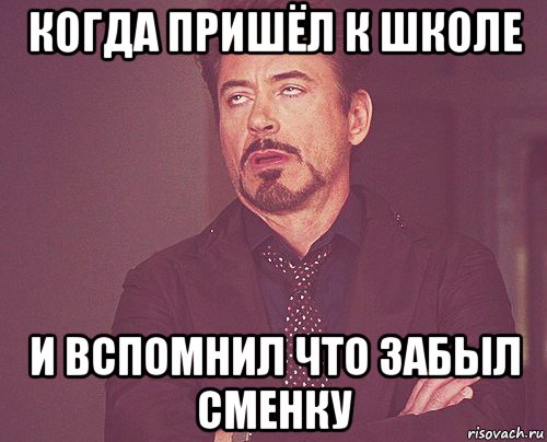 когда пришёл к школе и вспомнил что забыл сменку, Мем твое выражение лица