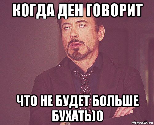 когда ден говорит что не будет больше бухать)0, Мем твое выражение лица