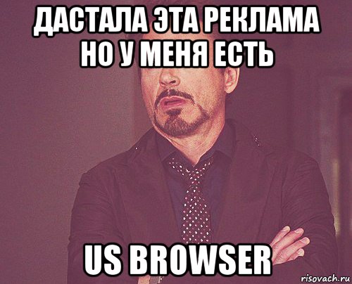 дастала эта реклама но у меня есть us browser, Мем твое выражение лица