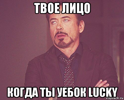 твое лицо когда ты уебок lucky, Мем твое выражение лица