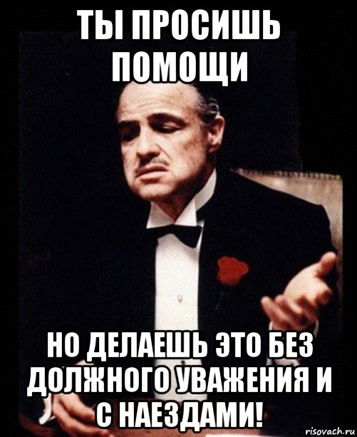 ты просишь помощи но делаешь это без должного уважения и с наездами!, Мем ты делаешь это без уважения