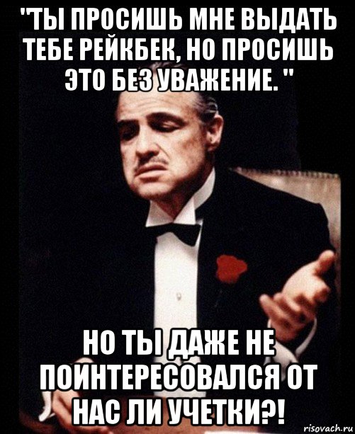 "ты просишь мне выдать тебе рейкбек, но просишь это без уважение. " но ты даже не поинтересовался от нас ли учетки?!, Мем ты делаешь это без уважения