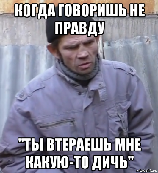 когда говоришь не правду "ты втераешь мне какую-то дичь", Мем  Ты втираешь мне какую то дичь