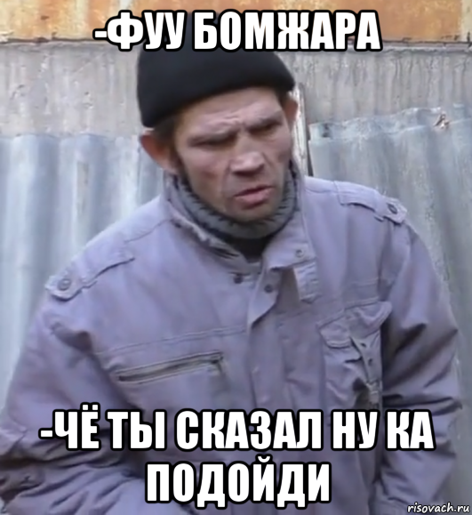 -фуу бомжара -чё ты сказал ну ка подойди, Мем  Ты втираешь мне какую то дичь