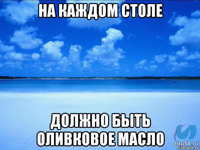 на каждом столе должно быть оливковое масло, Мем у каждой Ксюши должен быть свой 