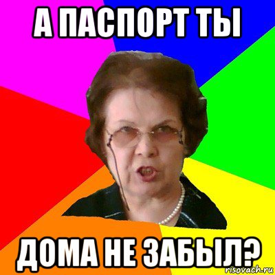 а паспорт ты дома не забыл?, Мем Типичная училка